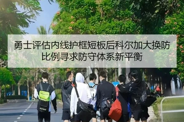 勇士评估内线护框短板后科尔加大换防比例寻求防守体系新平衡